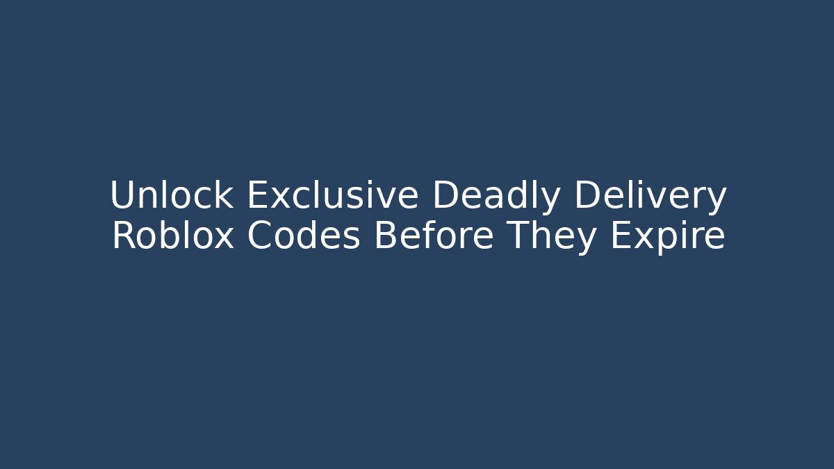 Unlock Exclusive Deadly Delivery Roblox Codes Before They Expire