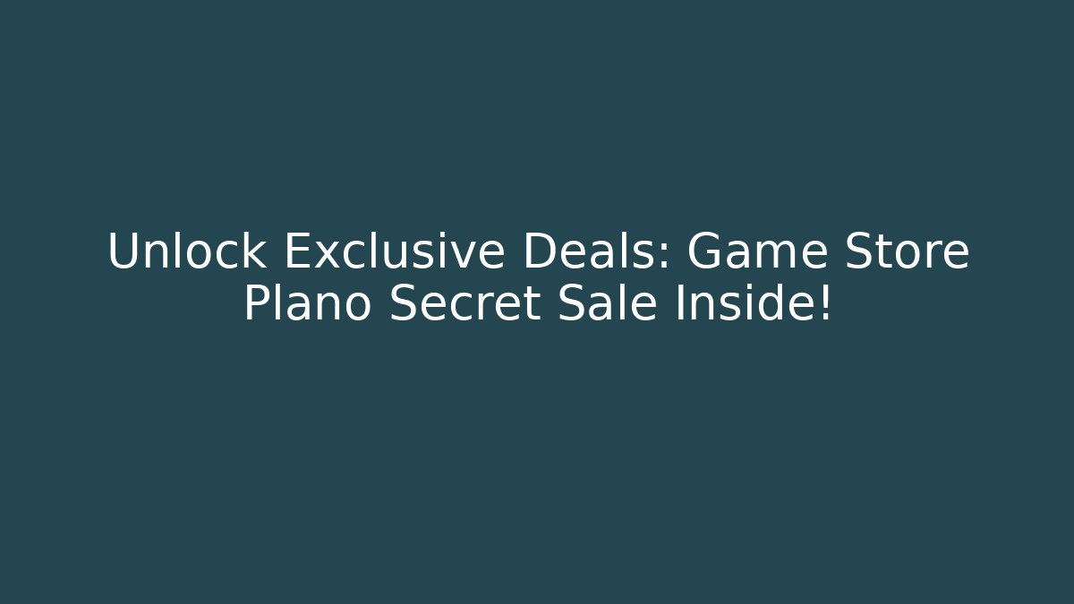 Unlock Exclusive Deals: Game Store Plano Secret Sale Inside!