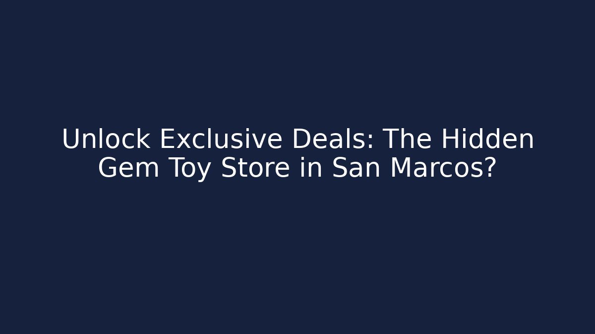 Unlock Exclusive Deals: The Hidden Gem Toy Store in San Marcos?