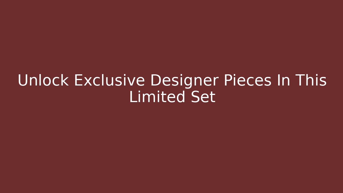 Unlock Exclusive Designer Pieces In This Limited Set