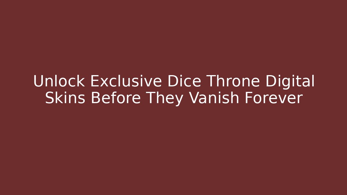 Unlock Exclusive Dice Throne Digital Skins Before They Vanish Forever
