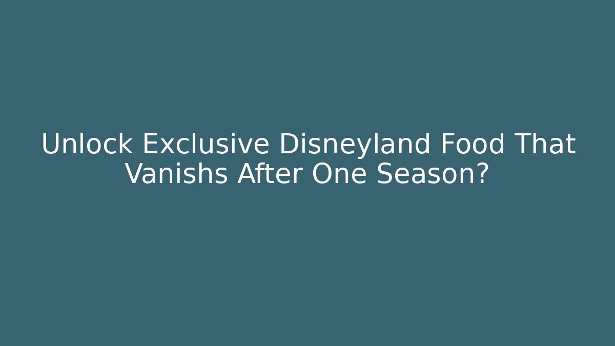 Unlock Exclusive Disneyland Food That Vanishs After One Season?