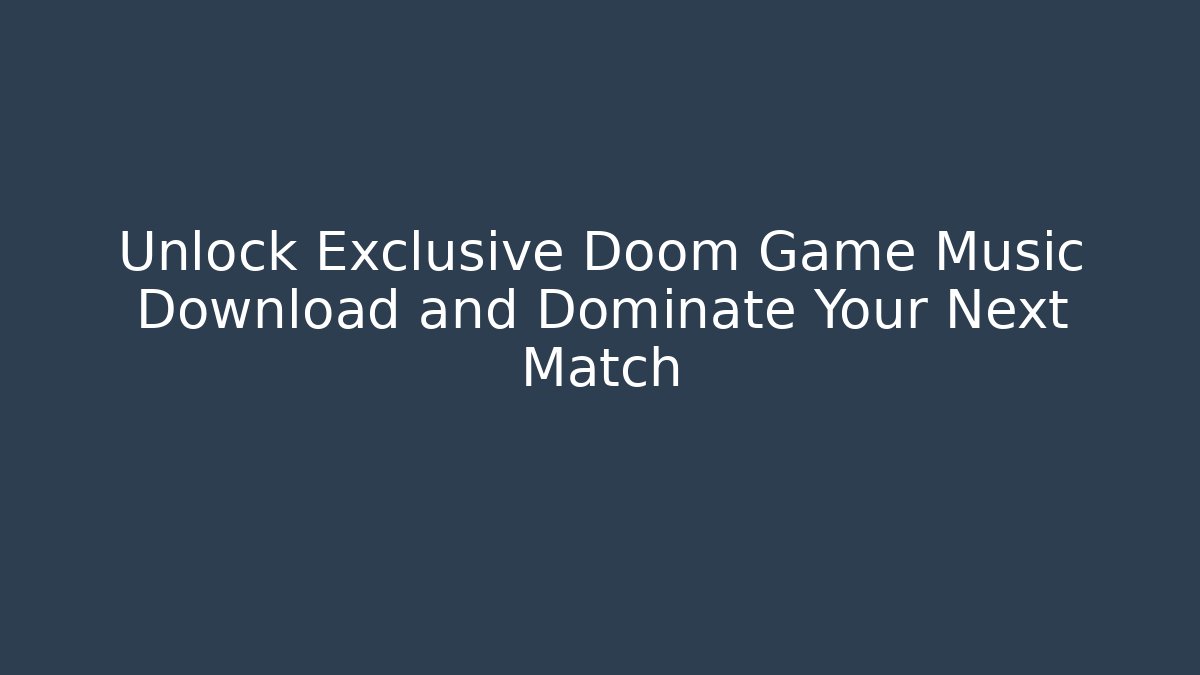 Unlock Exclusive Doom Game Music Download and Dominate Your Next Match