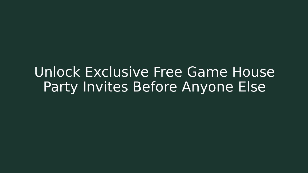 Unlock Exclusive Free Game House Party Invites Before Anyone Else