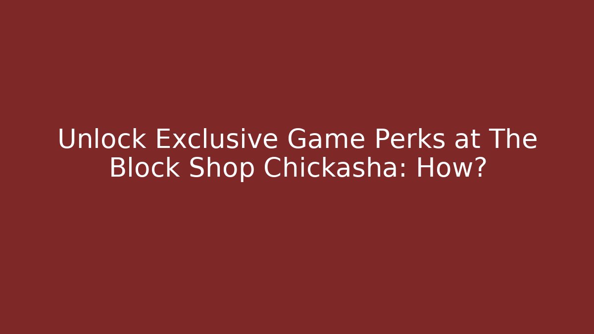Unlock Exclusive Game Perks at The Block Shop Chickasha: How?