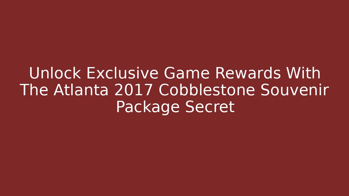 Unlock Exclusive Game Rewards With The Atlanta 2017 Cobblestone Souvenir Package Secret
