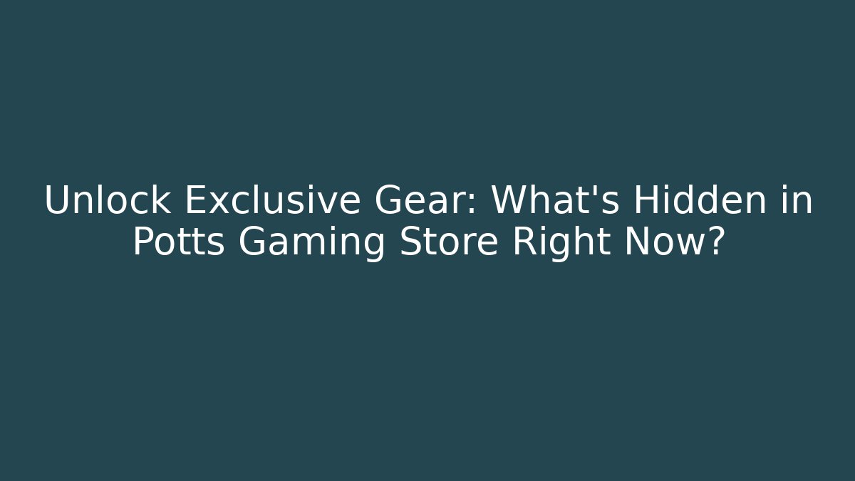 Unlock Exclusive Gear: What's Hidden in Potts Gaming Store Right Now?