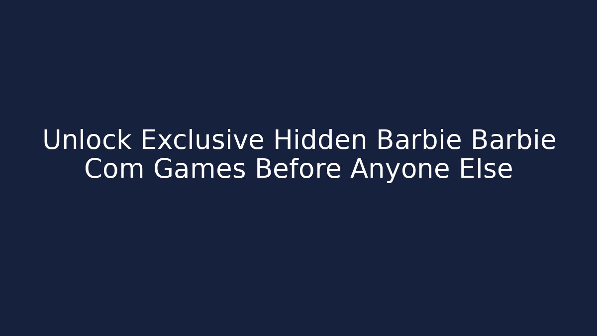 Unlock Exclusive Hidden Barbie Barbie Com Games Before Anyone Else