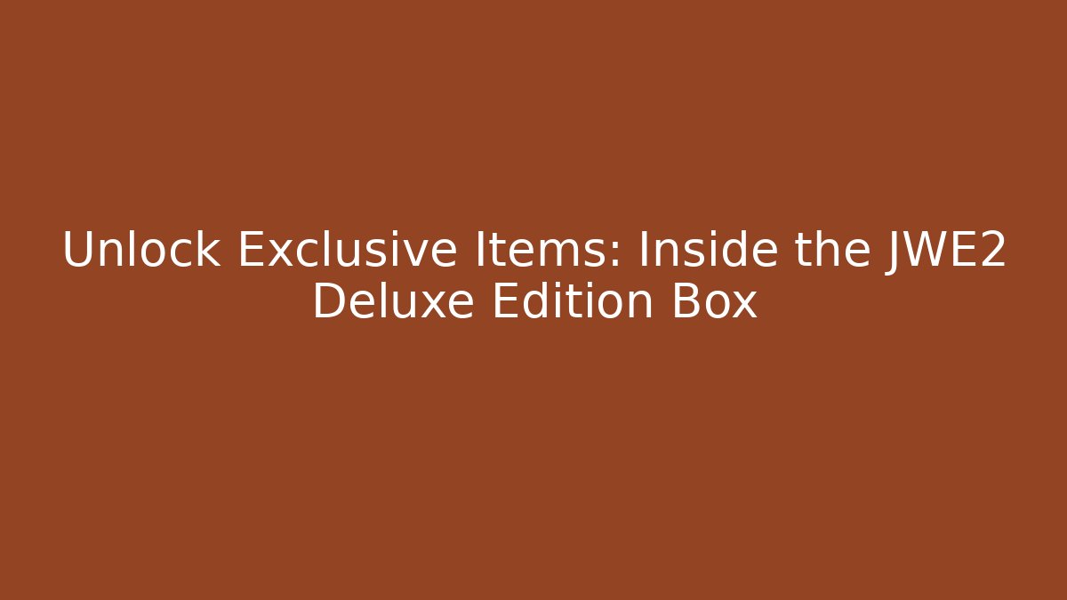 Unlock Exclusive Items: Inside the JWE2 Deluxe Edition Box