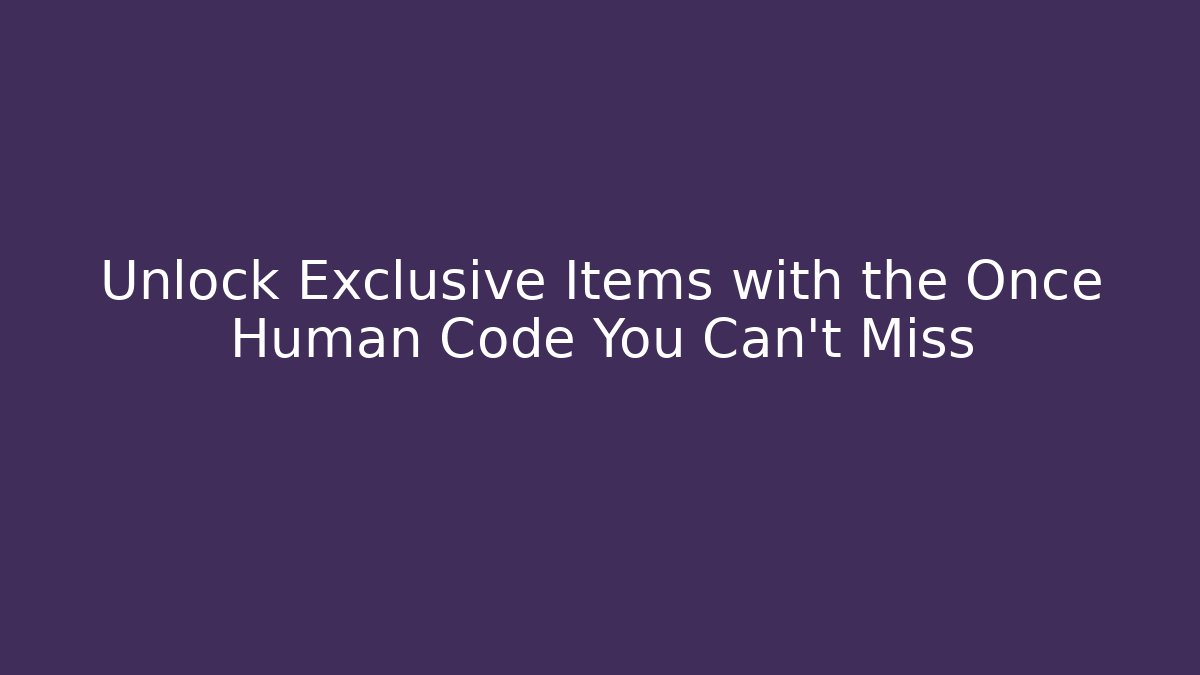Unlock Exclusive Items with the Once Human Code You Can't Miss