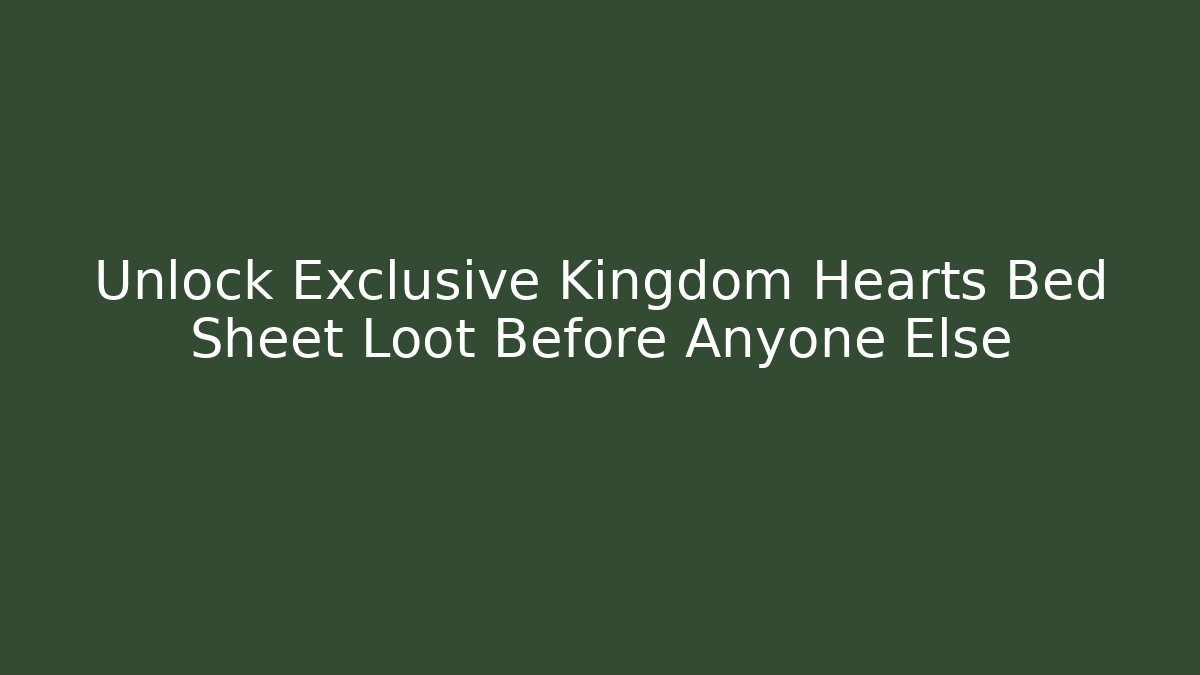 Unlock Exclusive Kingdom Hearts Bed Sheet Loot Before Anyone Else