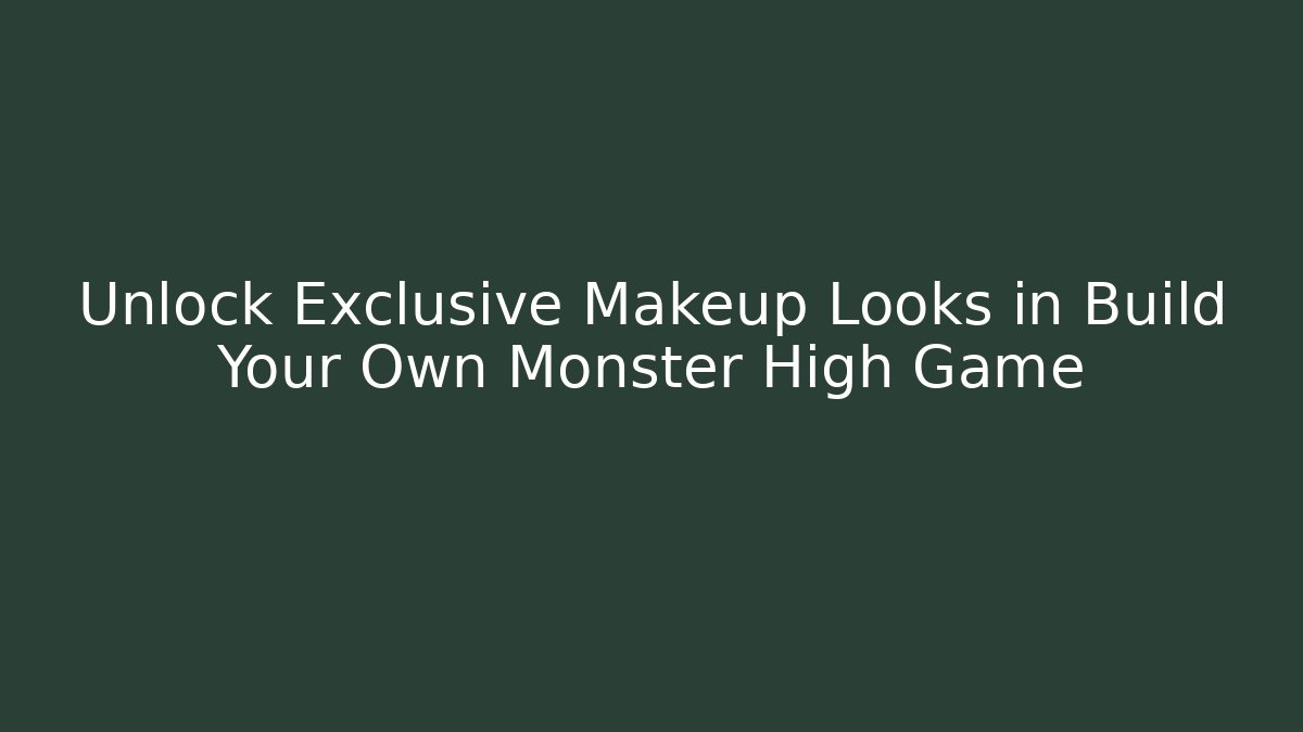 Unlock Exclusive Makeup Looks in Build Your Own Monster High Game