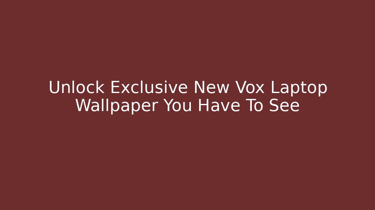 Unlock Exclusive New Vox Laptop Wallpaper You Have To See