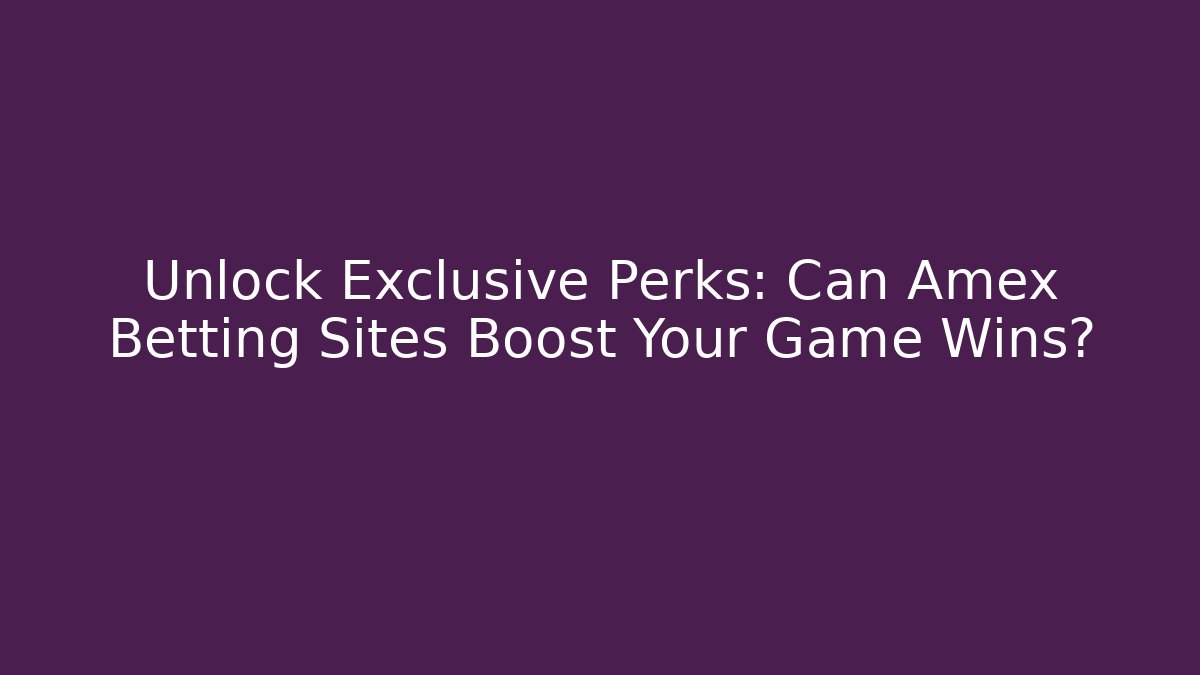 Unlock Exclusive Perks: Can Amex Betting Sites Boost Your Game Wins?
