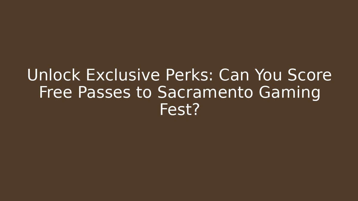 Unlock Exclusive Perks: Can You Score Free Passes to Sacramento Gaming Fest?