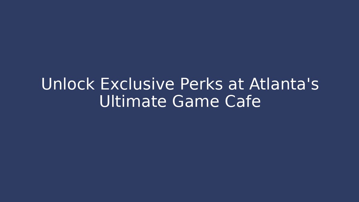 Unlock Exclusive Perks at Atlanta's Ultimate Game Cafe