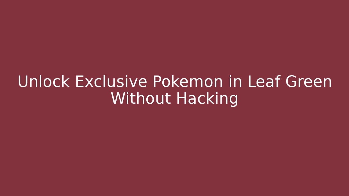Unlock Exclusive Pokemon in Leaf Green Without Hacking