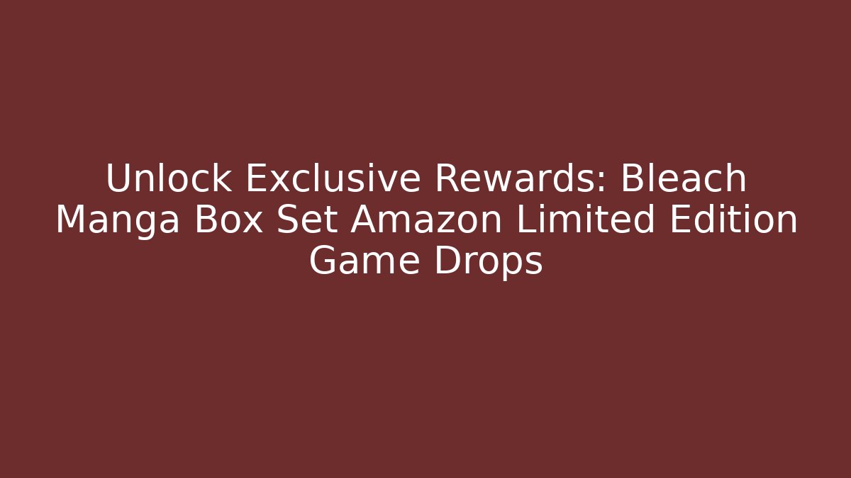 Unlock Exclusive Rewards: Bleach Manga Box Set Amazon Limited Edition Game Drops