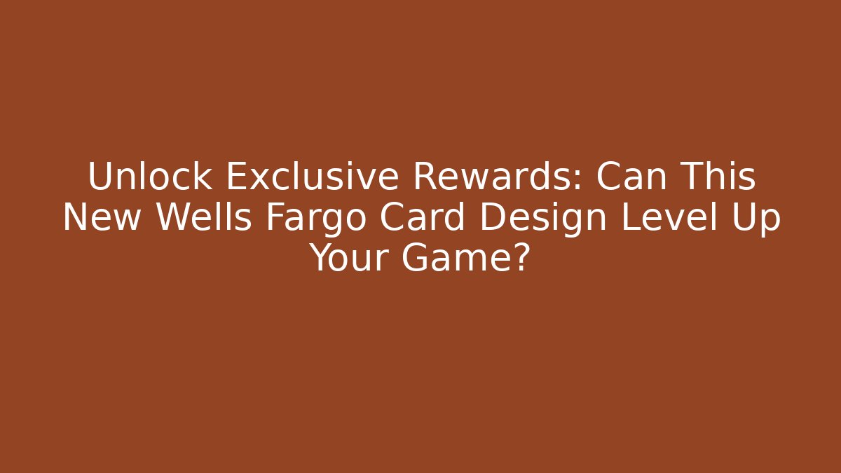 Unlock Exclusive Rewards: Can This New Wells Fargo Card Design Level Up Your Game?