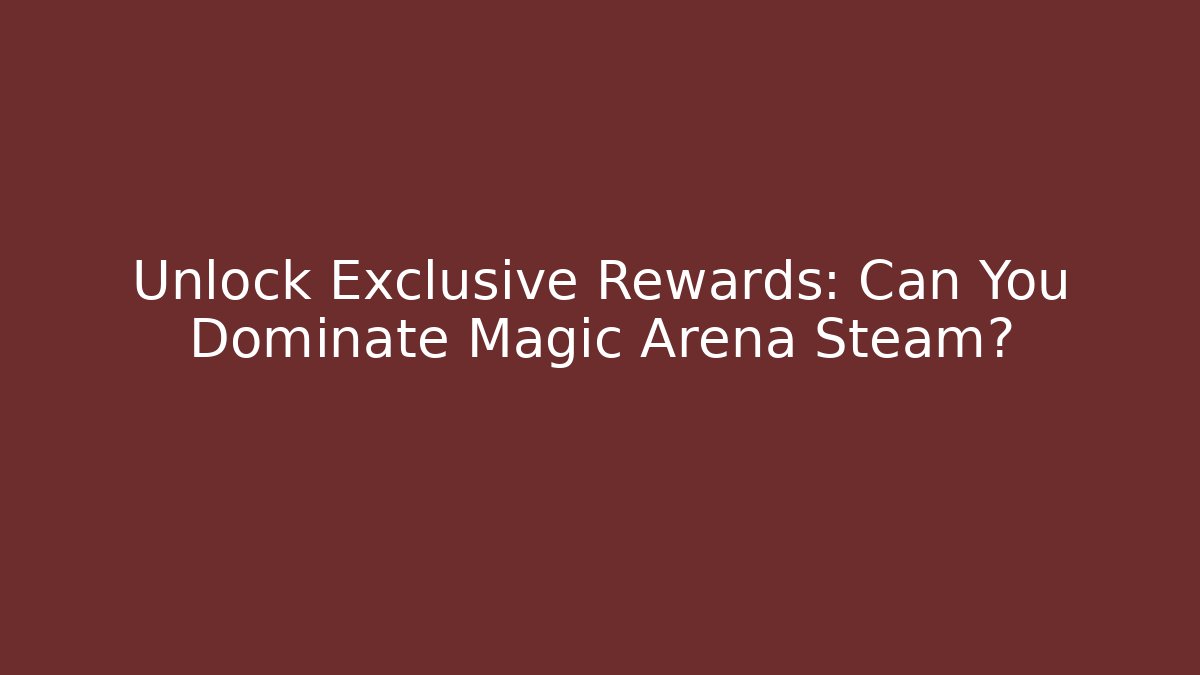Unlock Exclusive Rewards: Can You Dominate Magic Arena Steam?