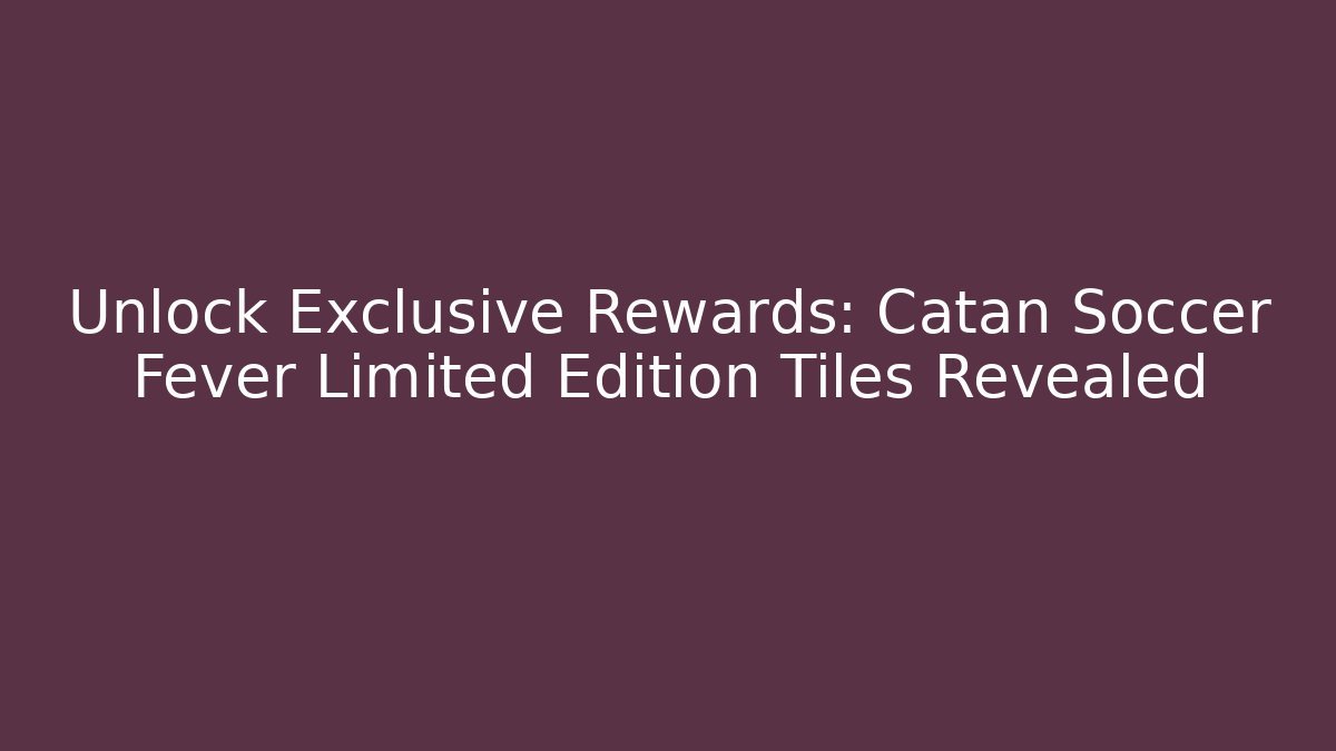 Unlock Exclusive Rewards: Catan Soccer Fever Limited Edition Tiles Revealed
