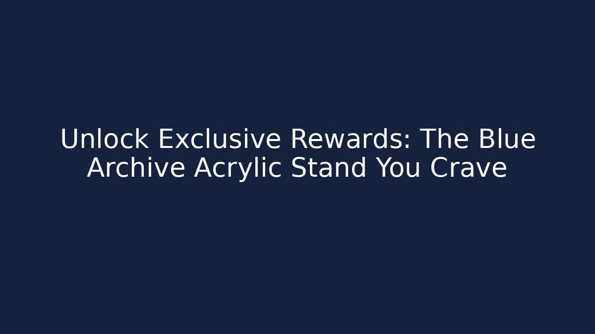 Unlock Exclusive Rewards: The Blue Archive Acrylic Stand You Crave