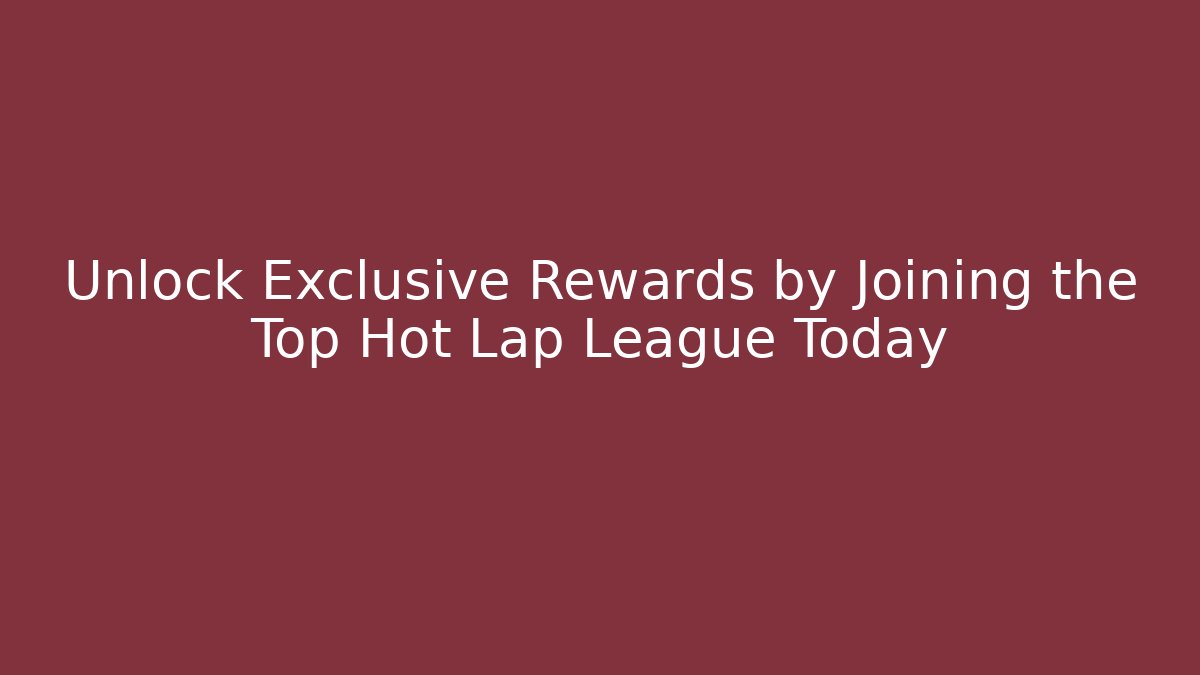 Unlock Exclusive Rewards by Joining the Top Hot Lap League Today