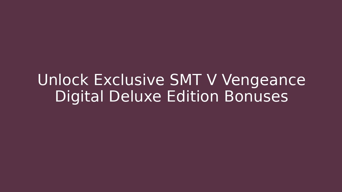 Unlock Exclusive SMT V Vengeance Digital Deluxe Edition Bonuses