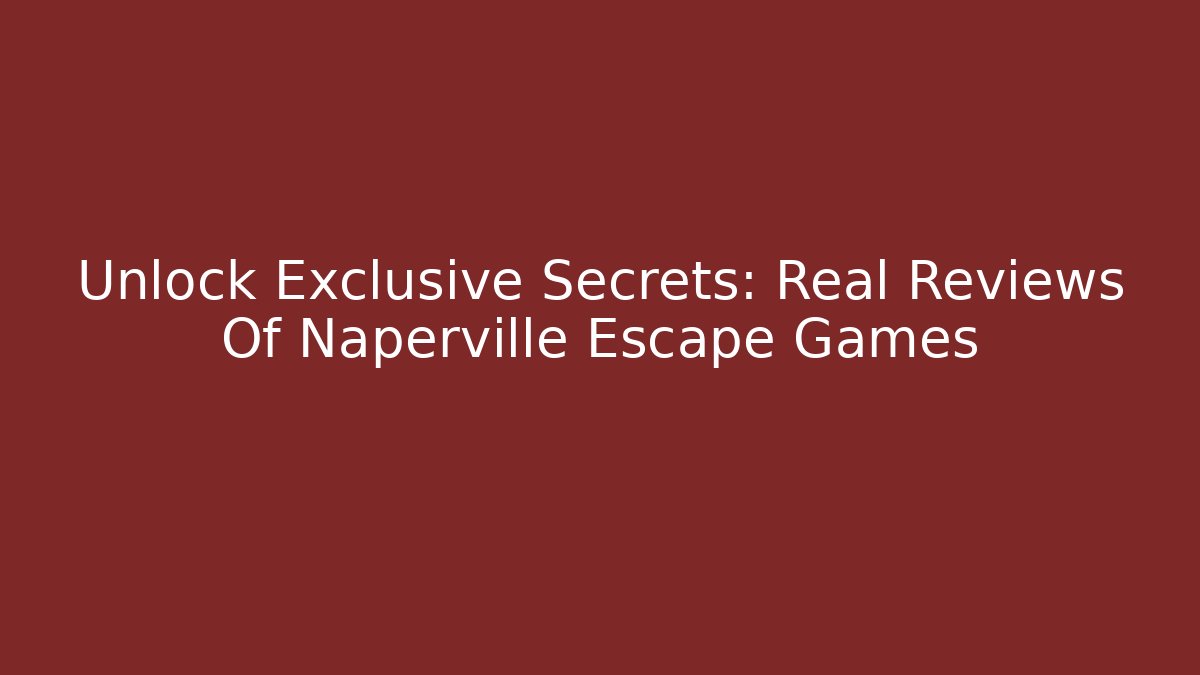 Unlock Exclusive Secrets: Real Reviews Of Naperville Escape Games
