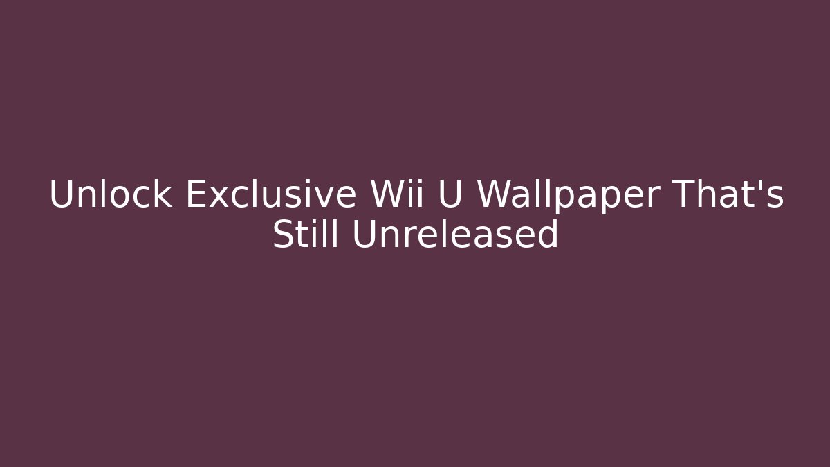 Unlock Exclusive Wii U Wallpaper That’s Still Unreleased - Create More Assets