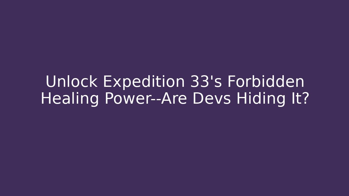 Unlock Expedition 33's Forbidden Healing Power—Are Devs Hiding It?