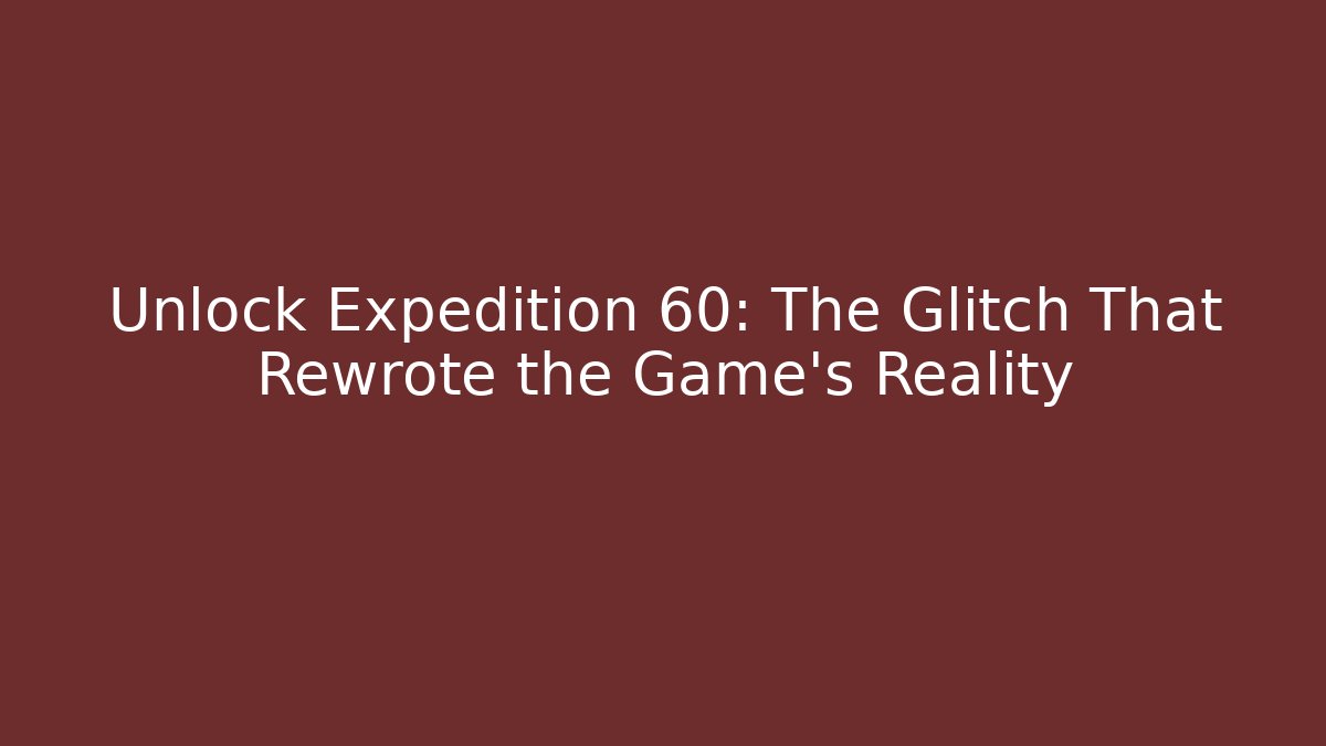 Unlock Expedition 60: The Glitch That Rewrote the Game's Reality