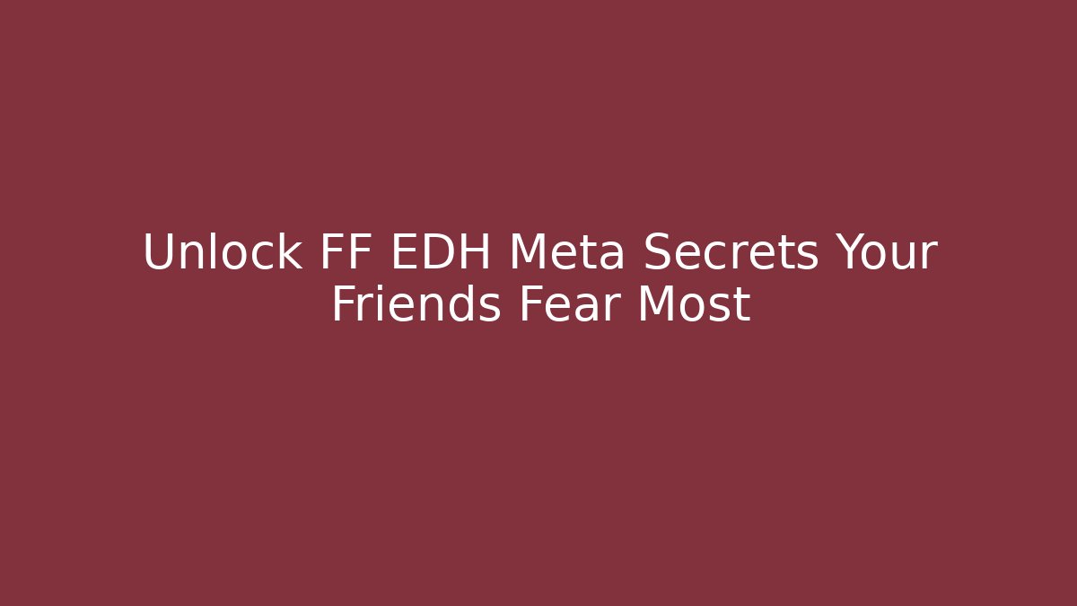 Unlock FF EDH Meta Secrets Your Friends Fear Most