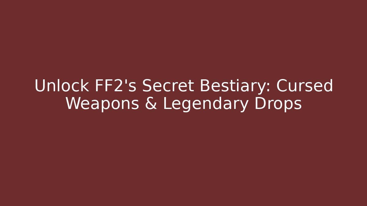 Unlock FF2's Secret Bestiary: Cursed Weapons & Legendary Drops