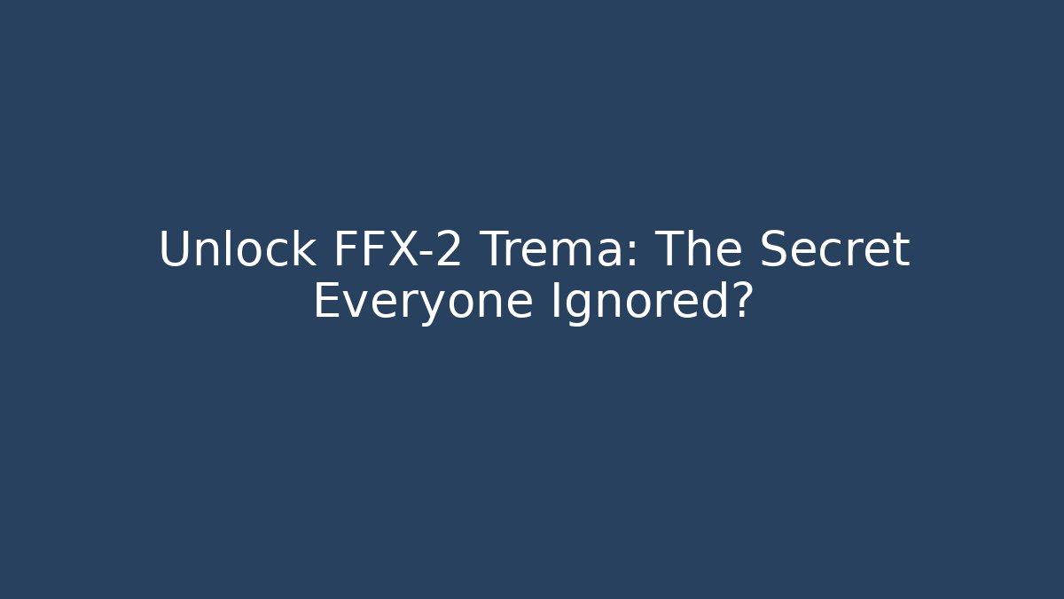 Unlock FFX-2 Trema: The Secret Everyone Ignored?