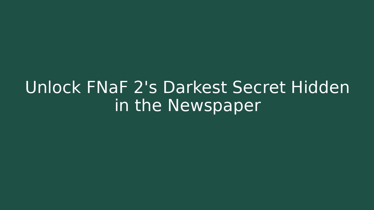 Unlock FNaF 2's Darkest Secret Hidden in the Newspaper