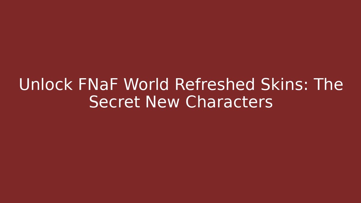 Unlock FNaF World Refreshed Skins: The Secret New Characters