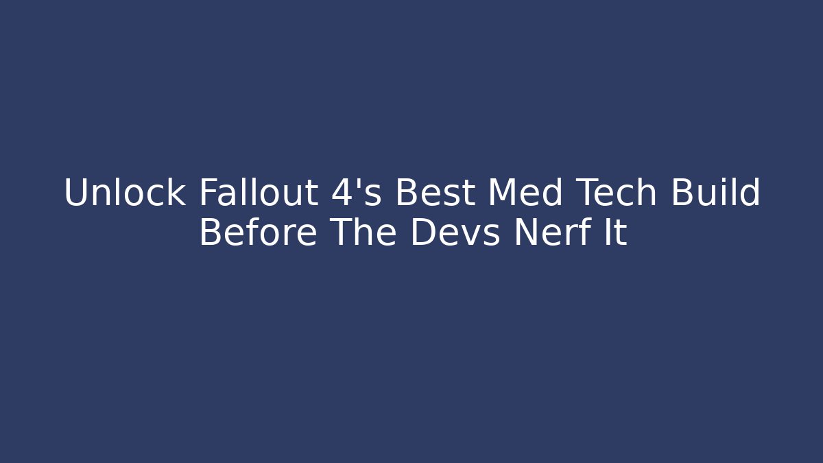 Unlock Fallout 4's Best Med Tech Build Before The Devs Nerf It - Create More Assets