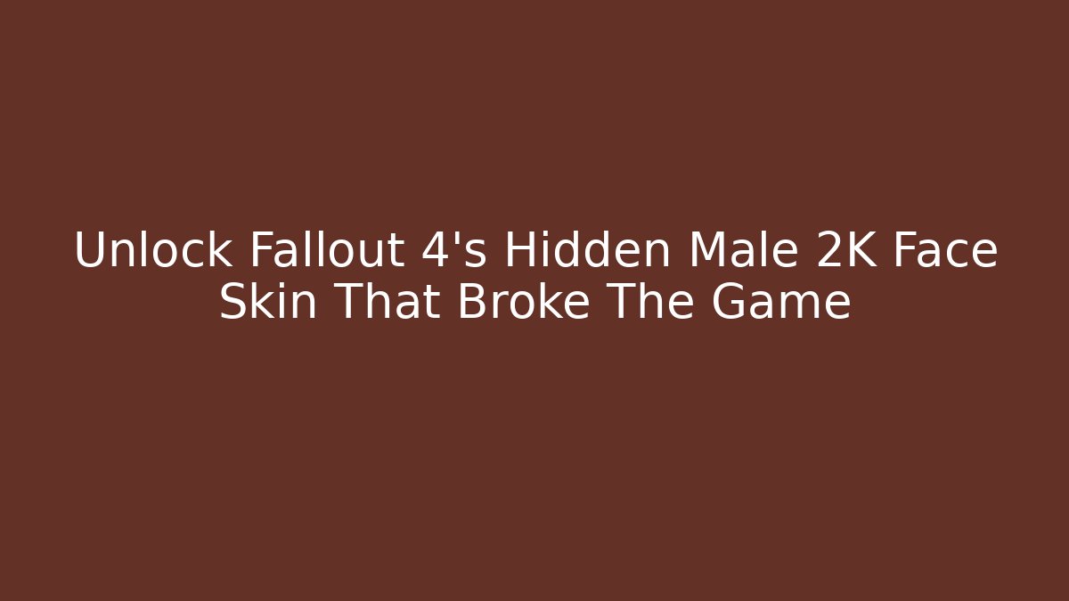 Unlock Fallout 4's Hidden Male 2K Face Skin That Broke The Game