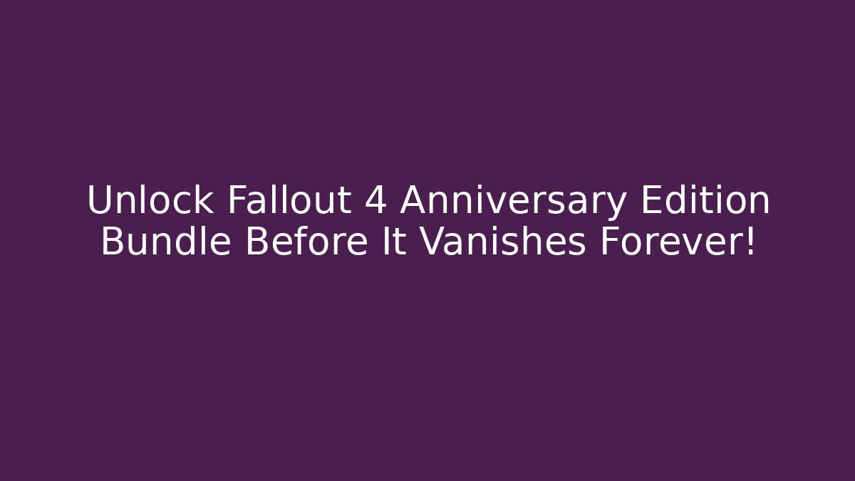 Unlock Fallout 4 Anniversary Edition Bundle Before It Vanishes Forever! - Create More Assets