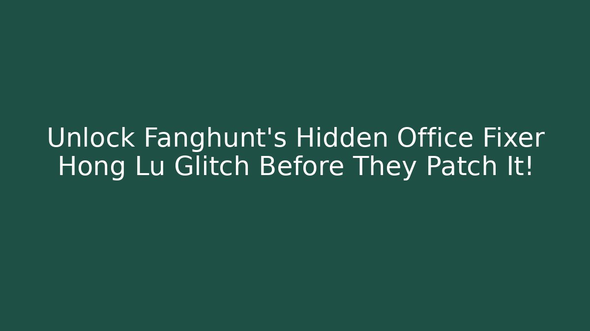 Unlock Fanghunt's Hidden Office Fixer Hong Lu Glitch Before They Patch It!