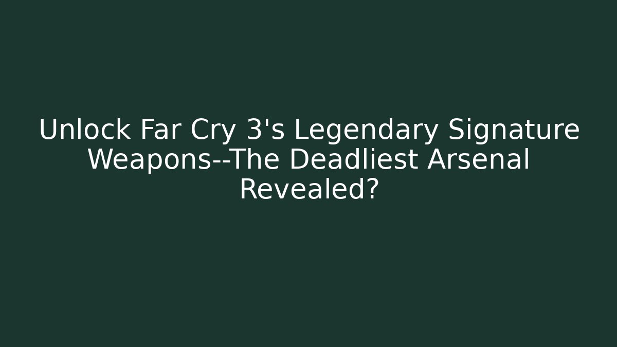 Unlock Far Cry 3's Legendary Signature Weapons—The Deadliest Arsenal Revealed?