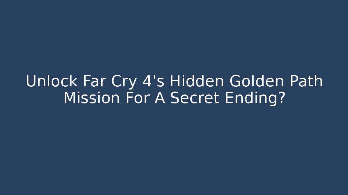 Unlock Far Cry 4's Hidden Golden Path Mission For A Secret Ending?