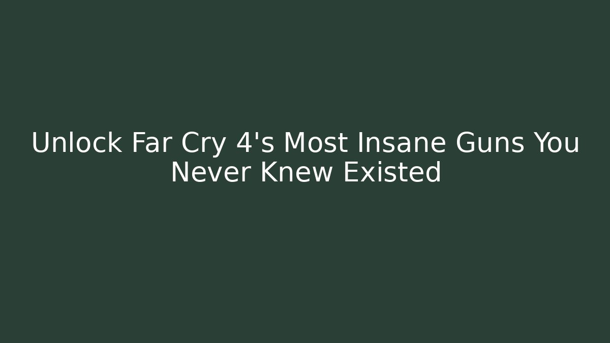 Unlock Far Cry 4's Most Insane Guns You Never Knew Existed