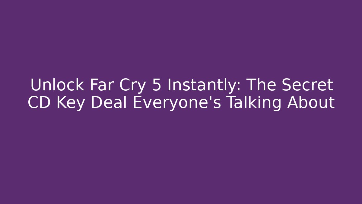 Unlock Far Cry 5 Instantly: The Secret CD Key Deal Everyone’s Talking About