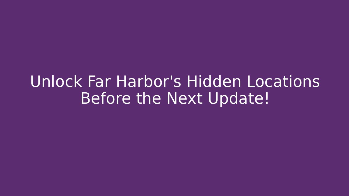 Unlock Far Harbor's Hidden Locations Before the Next Update!