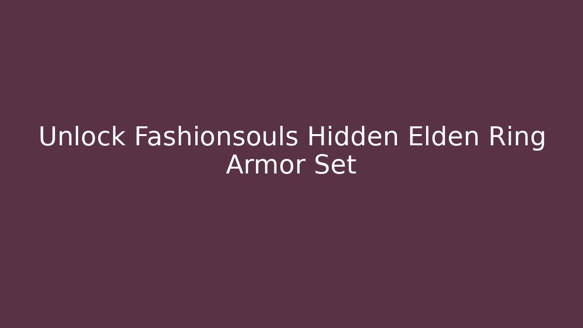 Unlock Fashionsouls Hidden Elden Ring Armor Set - Create More Assets