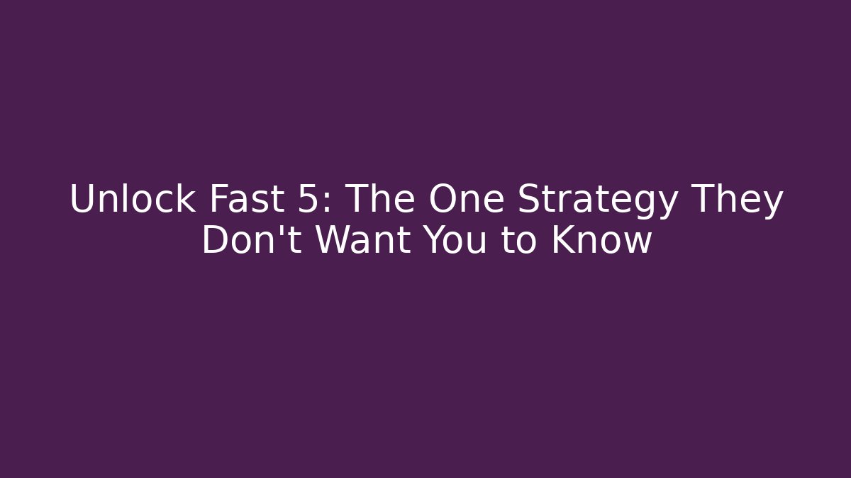 Unlock Fast 5: The One Strategy They Don’t Want You to Know