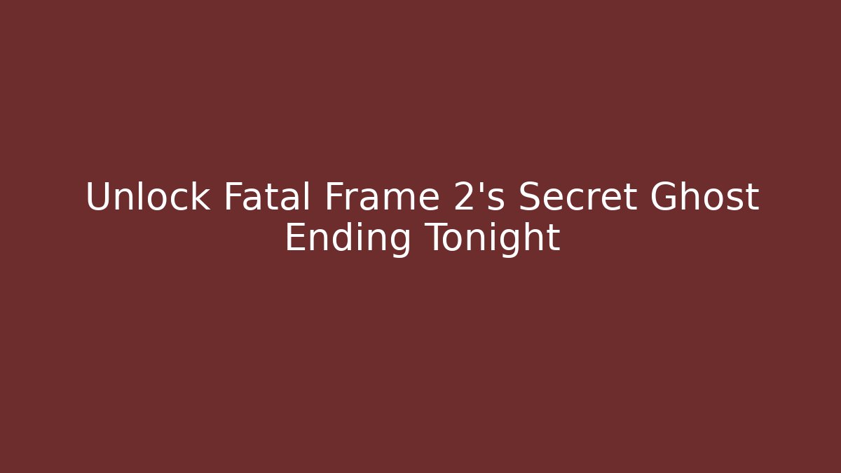 Unlock Fatal Frame 2's Secret Ghost Ending Tonight - Create More Assets