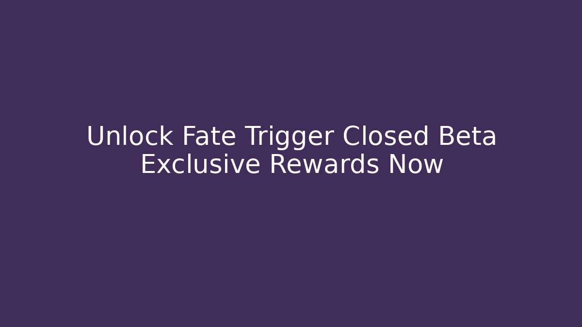 Unlock Fate Trigger Closed Beta Exclusive Rewards Now - Create More Assets